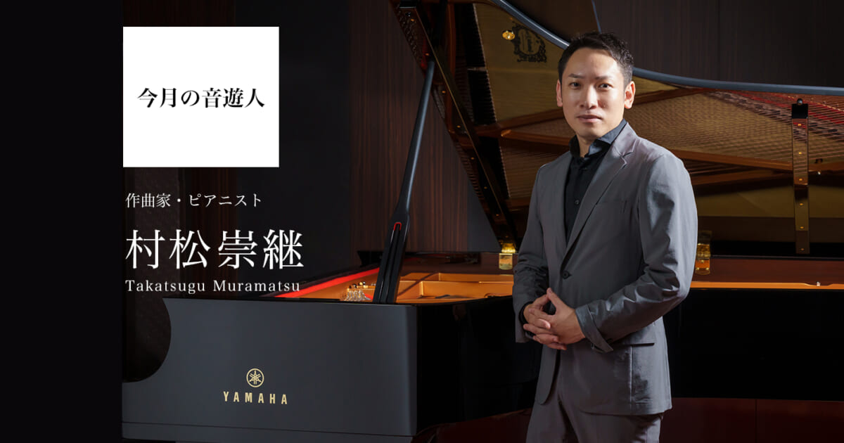 今月の音遊人：村松崇継さん「音・音楽は親友、そしてピアノは人生を