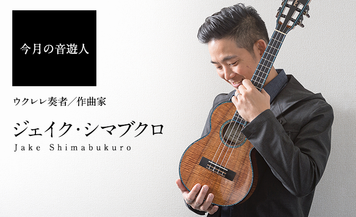 今月の音遊人：ジェイク・シマブクロさん「音のかけらを組み合わせて